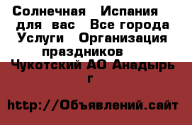 Солнечная   Испания....для  вас - Все города Услуги » Организация праздников   . Чукотский АО,Анадырь г.